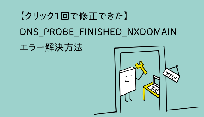 【クリック1回で修正できた】DNS_PROBE_FINISHED_NXDOMAINエラー解決方法
