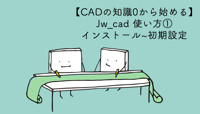 【CADの知識0から始める】Jw_cad 使い方①インストール~初期設定